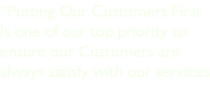“Putting Our Customers First Is one of our top priority to  ensure our Customers are  always satisfy with our services